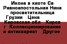 	Икона в киоте Св.Равноапостольная Нина,просветительница Грузии › Цена ­ 40 000 - Кировская обл., Киров г. Коллекционирование и антиквариат » Другое   